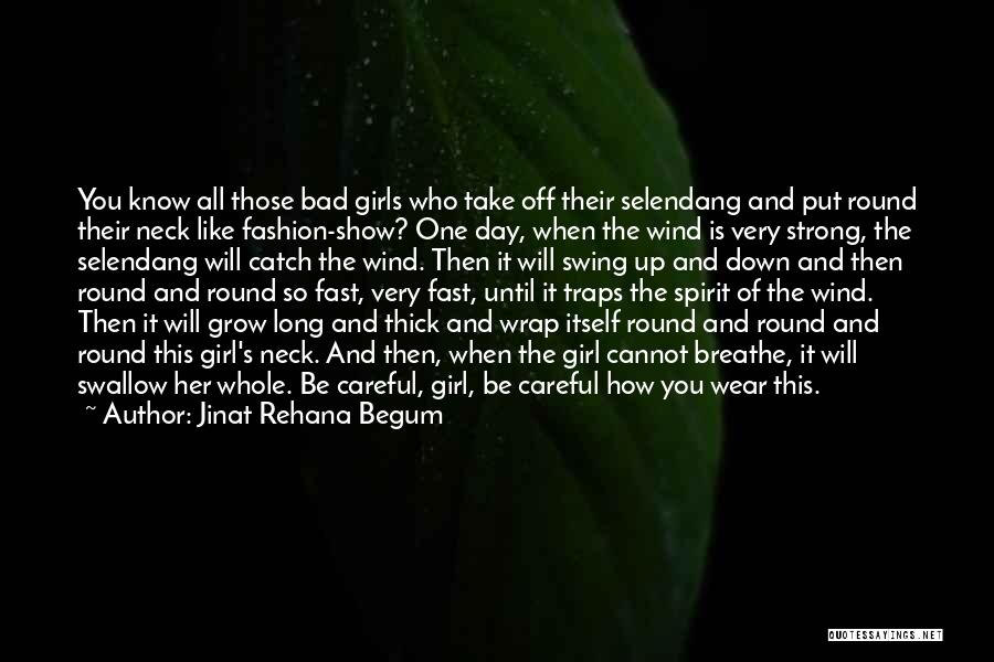 Jinat Rehana Begum Quotes: You Know All Those Bad Girls Who Take Off Their Selendang And Put Round Their Neck Like Fashion-show? One Day,