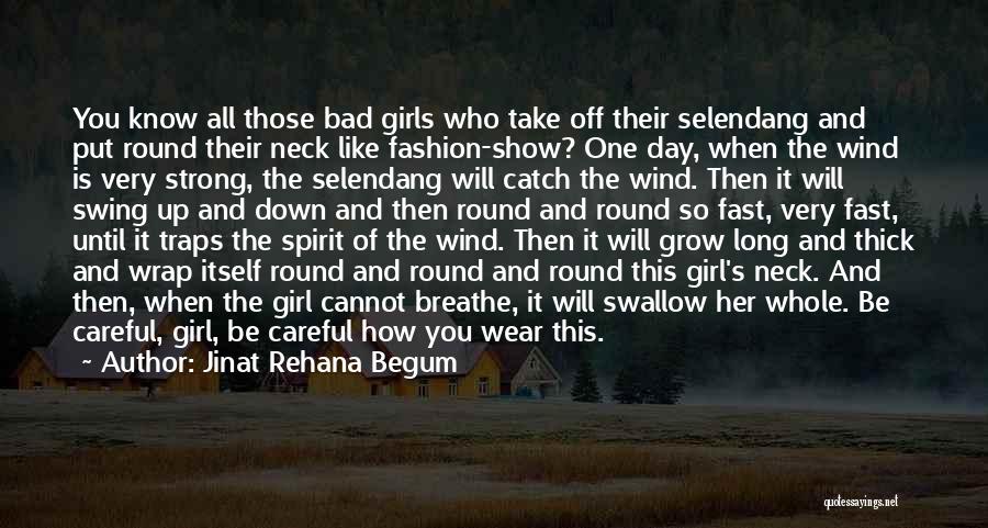 Jinat Rehana Begum Quotes: You Know All Those Bad Girls Who Take Off Their Selendang And Put Round Their Neck Like Fashion-show? One Day,