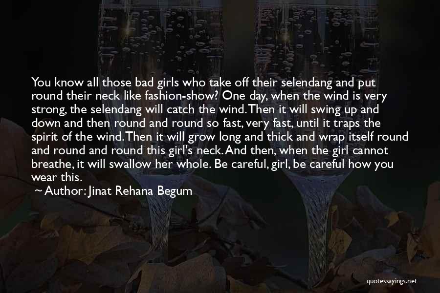 Jinat Rehana Begum Quotes: You Know All Those Bad Girls Who Take Off Their Selendang And Put Round Their Neck Like Fashion-show? One Day,