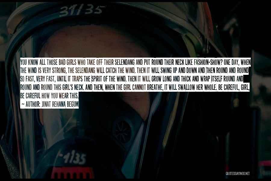Jinat Rehana Begum Quotes: You Know All Those Bad Girls Who Take Off Their Selendang And Put Round Their Neck Like Fashion-show? One Day,