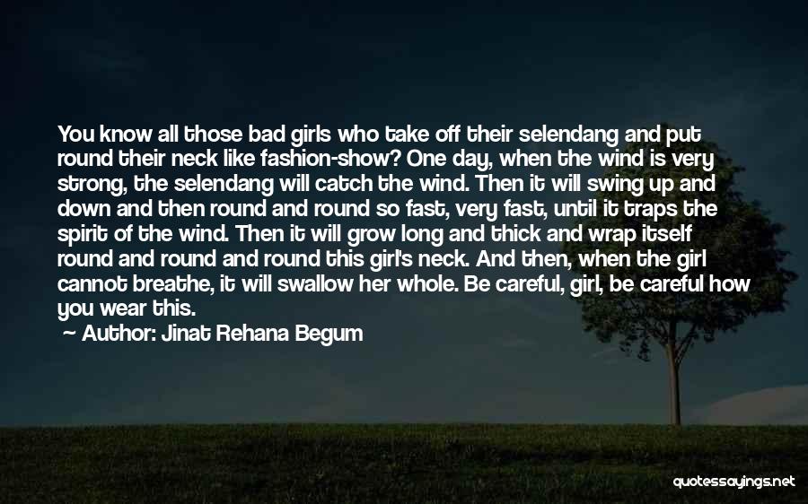 Jinat Rehana Begum Quotes: You Know All Those Bad Girls Who Take Off Their Selendang And Put Round Their Neck Like Fashion-show? One Day,