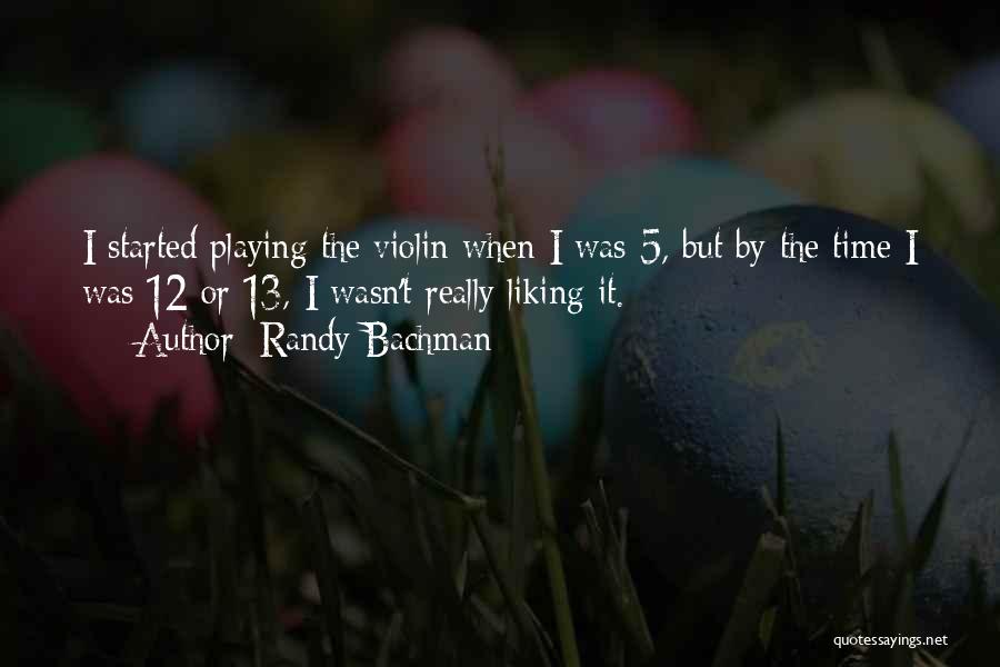 Randy Bachman Quotes: I Started Playing The Violin When I Was 5, But By The Time I Was 12 Or 13, I Wasn't