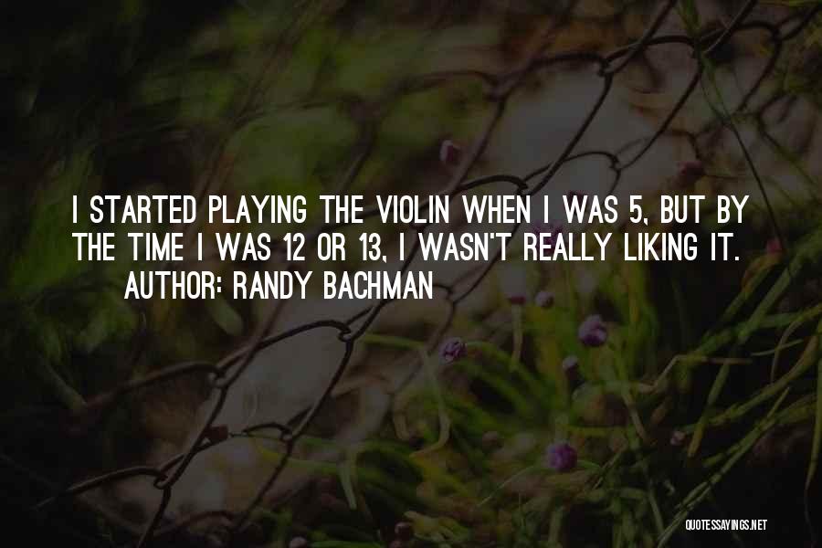 Randy Bachman Quotes: I Started Playing The Violin When I Was 5, But By The Time I Was 12 Or 13, I Wasn't