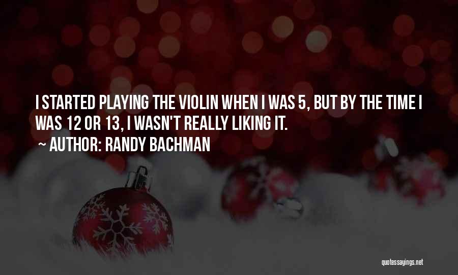 Randy Bachman Quotes: I Started Playing The Violin When I Was 5, But By The Time I Was 12 Or 13, I Wasn't