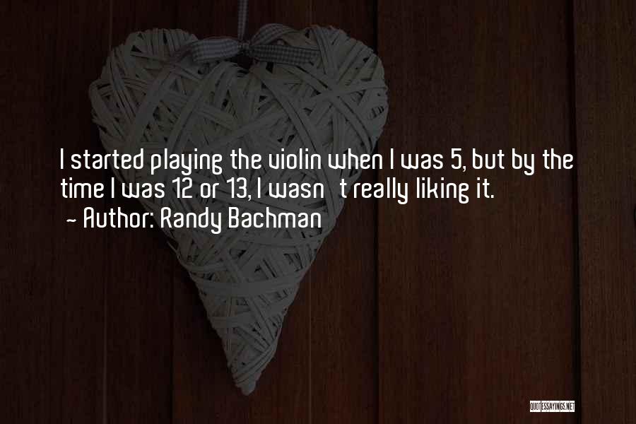 Randy Bachman Quotes: I Started Playing The Violin When I Was 5, But By The Time I Was 12 Or 13, I Wasn't