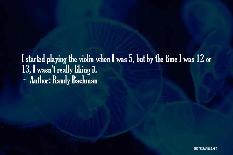 Randy Bachman Quotes: I Started Playing The Violin When I Was 5, But By The Time I Was 12 Or 13, I Wasn't