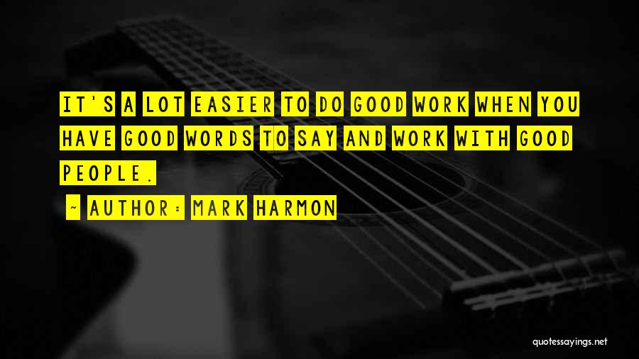 Mark Harmon Quotes: It's A Lot Easier To Do Good Work When You Have Good Words To Say And Work With Good People.