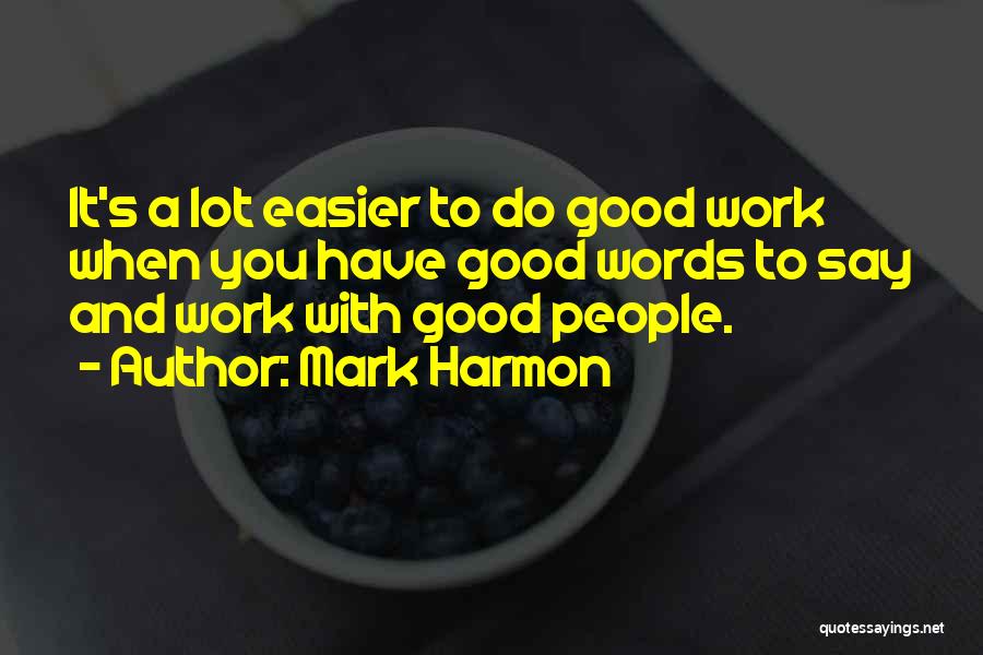 Mark Harmon Quotes: It's A Lot Easier To Do Good Work When You Have Good Words To Say And Work With Good People.