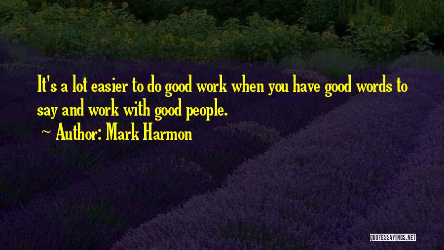 Mark Harmon Quotes: It's A Lot Easier To Do Good Work When You Have Good Words To Say And Work With Good People.