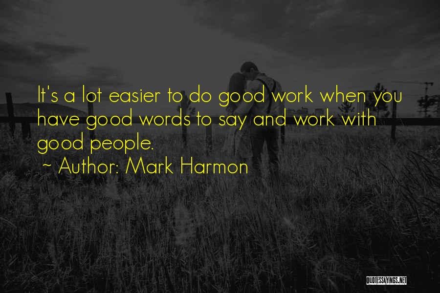 Mark Harmon Quotes: It's A Lot Easier To Do Good Work When You Have Good Words To Say And Work With Good People.