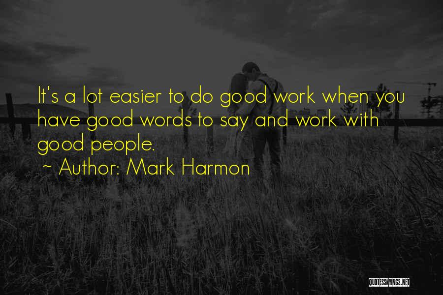 Mark Harmon Quotes: It's A Lot Easier To Do Good Work When You Have Good Words To Say And Work With Good People.