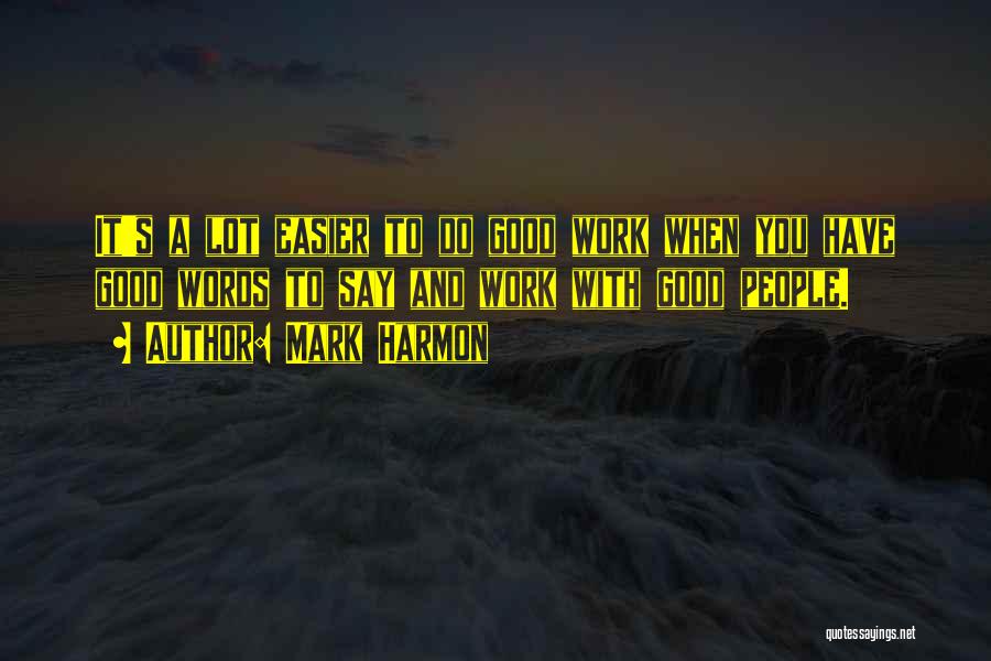 Mark Harmon Quotes: It's A Lot Easier To Do Good Work When You Have Good Words To Say And Work With Good People.