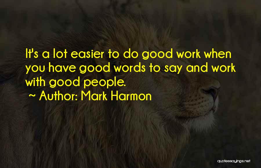 Mark Harmon Quotes: It's A Lot Easier To Do Good Work When You Have Good Words To Say And Work With Good People.