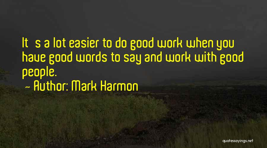 Mark Harmon Quotes: It's A Lot Easier To Do Good Work When You Have Good Words To Say And Work With Good People.