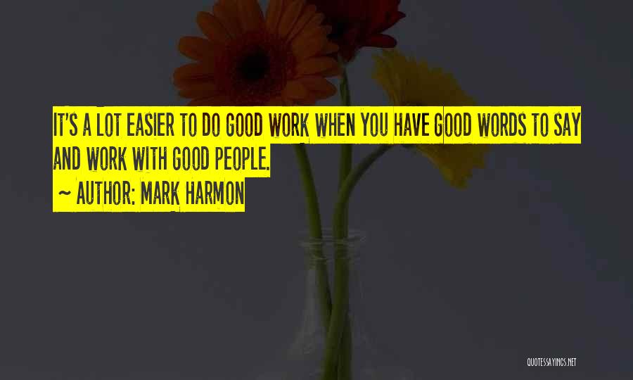 Mark Harmon Quotes: It's A Lot Easier To Do Good Work When You Have Good Words To Say And Work With Good People.