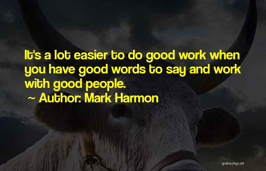 Mark Harmon Quotes: It's A Lot Easier To Do Good Work When You Have Good Words To Say And Work With Good People.