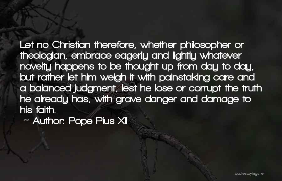Pope Pius XII Quotes: Let No Christian Therefore, Whether Philosopher Or Theologian, Embrace Eagerly And Lightly Whatever Novelty Happens To Be Thought Up From