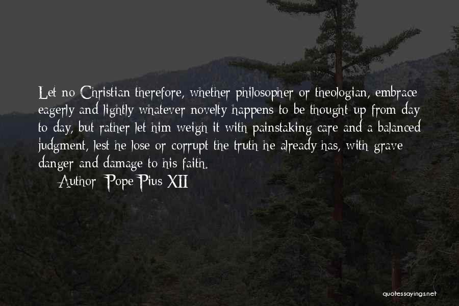 Pope Pius XII Quotes: Let No Christian Therefore, Whether Philosopher Or Theologian, Embrace Eagerly And Lightly Whatever Novelty Happens To Be Thought Up From