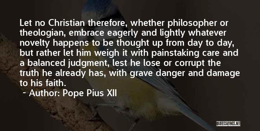 Pope Pius XII Quotes: Let No Christian Therefore, Whether Philosopher Or Theologian, Embrace Eagerly And Lightly Whatever Novelty Happens To Be Thought Up From