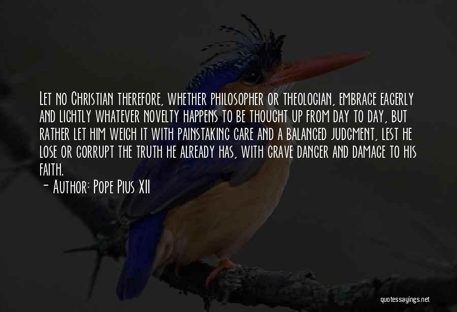 Pope Pius XII Quotes: Let No Christian Therefore, Whether Philosopher Or Theologian, Embrace Eagerly And Lightly Whatever Novelty Happens To Be Thought Up From