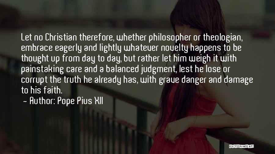 Pope Pius XII Quotes: Let No Christian Therefore, Whether Philosopher Or Theologian, Embrace Eagerly And Lightly Whatever Novelty Happens To Be Thought Up From