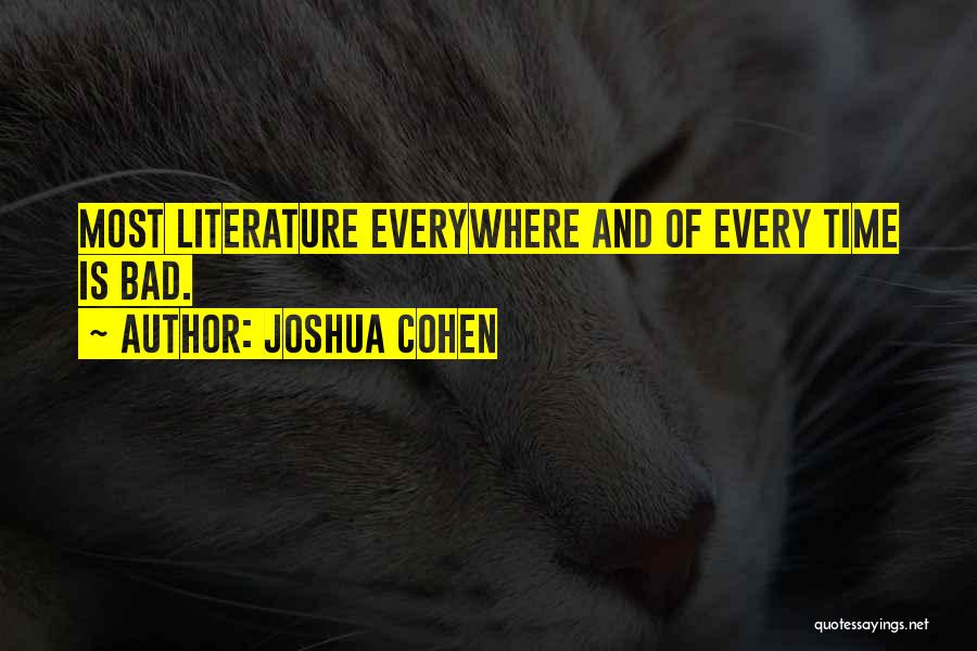 Joshua Cohen Quotes: Most Literature Everywhere And Of Every Time Is Bad.