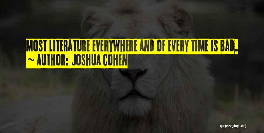 Joshua Cohen Quotes: Most Literature Everywhere And Of Every Time Is Bad.