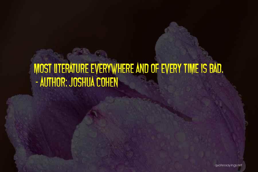 Joshua Cohen Quotes: Most Literature Everywhere And Of Every Time Is Bad.