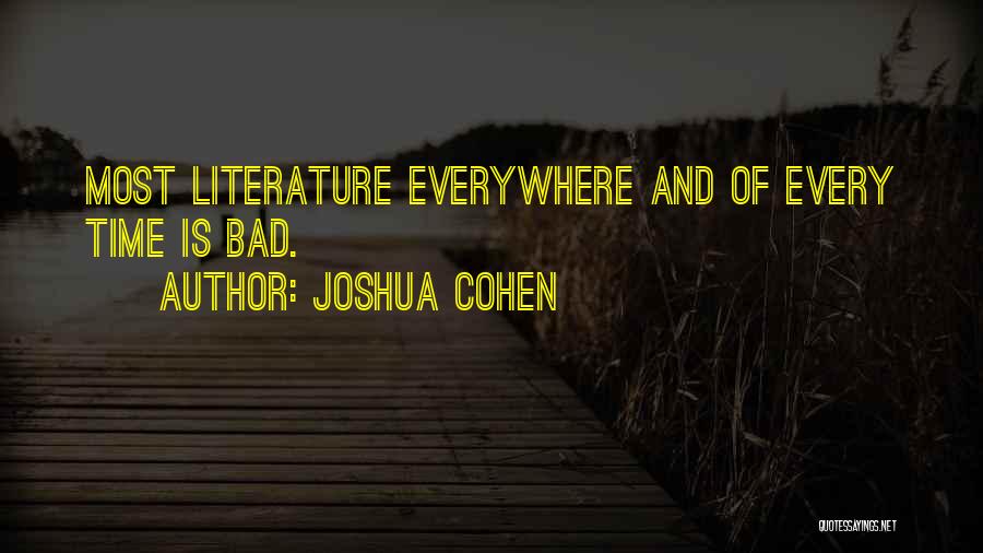 Joshua Cohen Quotes: Most Literature Everywhere And Of Every Time Is Bad.