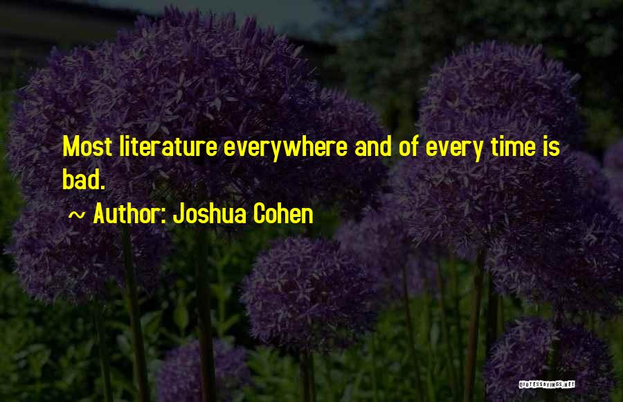 Joshua Cohen Quotes: Most Literature Everywhere And Of Every Time Is Bad.