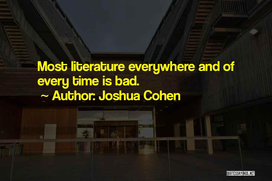 Joshua Cohen Quotes: Most Literature Everywhere And Of Every Time Is Bad.