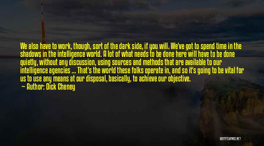 Dick Cheney Quotes: We Also Have To Work, Though, Sort Of The Dark Side, If You Will. We've Got To Spend Time In