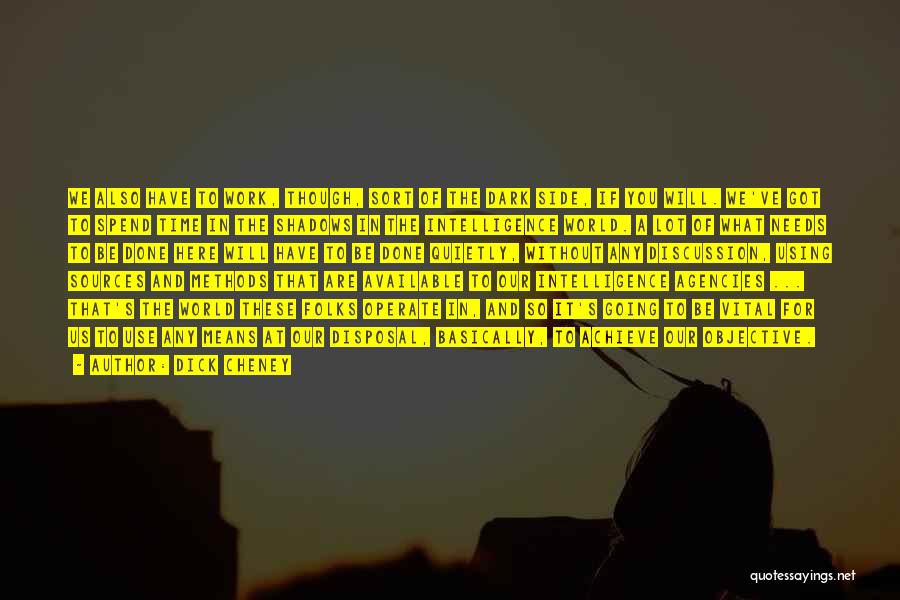 Dick Cheney Quotes: We Also Have To Work, Though, Sort Of The Dark Side, If You Will. We've Got To Spend Time In