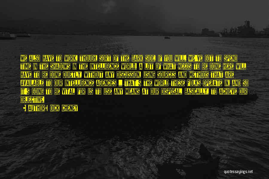 Dick Cheney Quotes: We Also Have To Work, Though, Sort Of The Dark Side, If You Will. We've Got To Spend Time In