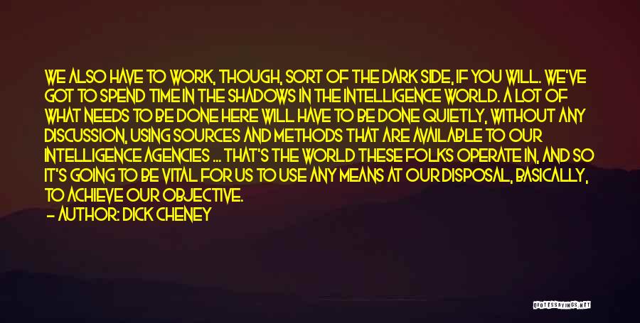 Dick Cheney Quotes: We Also Have To Work, Though, Sort Of The Dark Side, If You Will. We've Got To Spend Time In