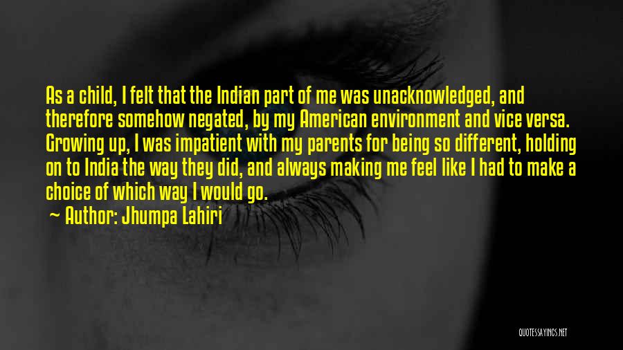 Jhumpa Lahiri Quotes: As A Child, I Felt That The Indian Part Of Me Was Unacknowledged, And Therefore Somehow Negated, By My American