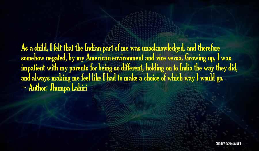 Jhumpa Lahiri Quotes: As A Child, I Felt That The Indian Part Of Me Was Unacknowledged, And Therefore Somehow Negated, By My American