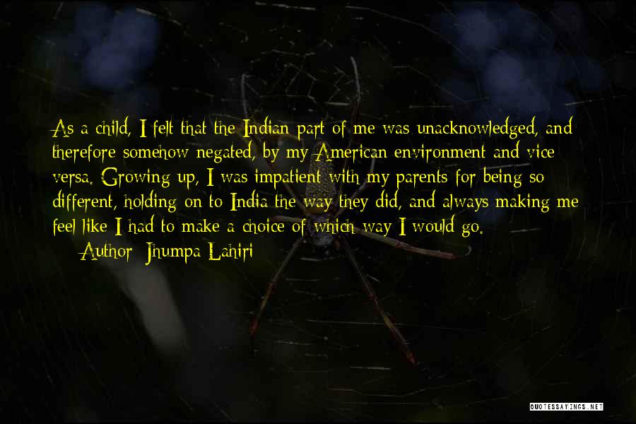 Jhumpa Lahiri Quotes: As A Child, I Felt That The Indian Part Of Me Was Unacknowledged, And Therefore Somehow Negated, By My American