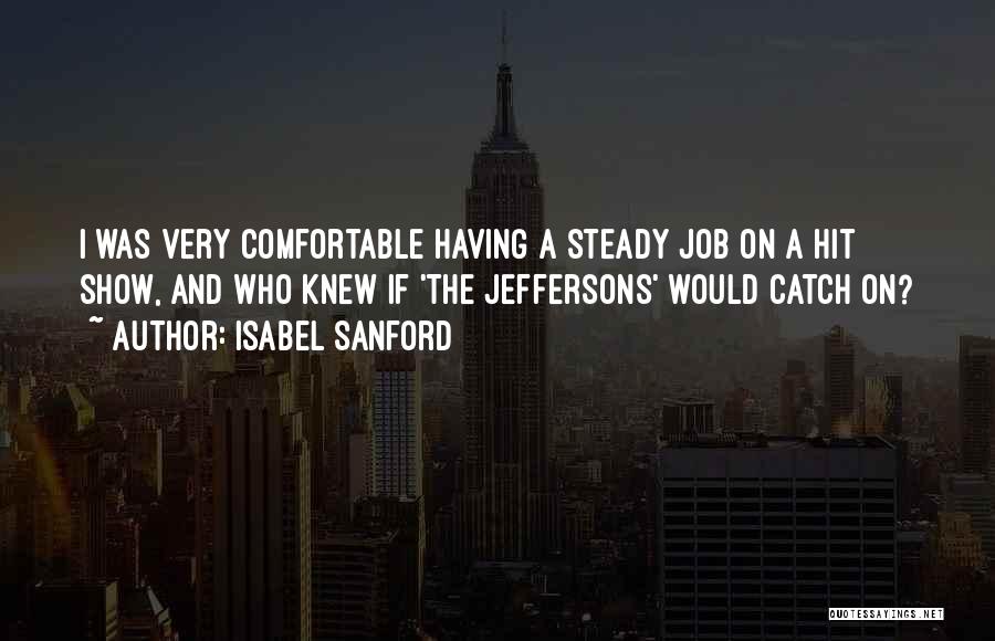 Isabel Sanford Quotes: I Was Very Comfortable Having A Steady Job On A Hit Show, And Who Knew If 'the Jeffersons' Would Catch