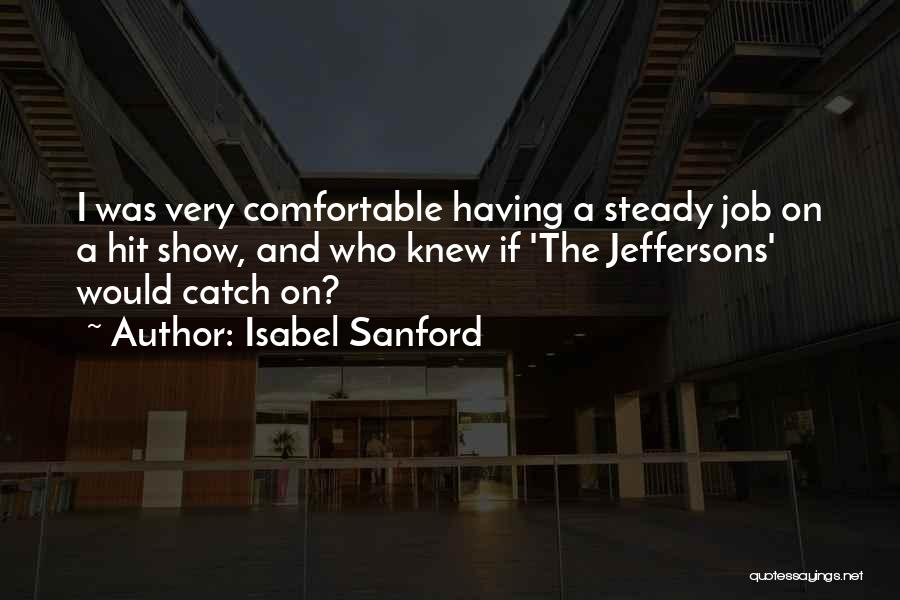 Isabel Sanford Quotes: I Was Very Comfortable Having A Steady Job On A Hit Show, And Who Knew If 'the Jeffersons' Would Catch