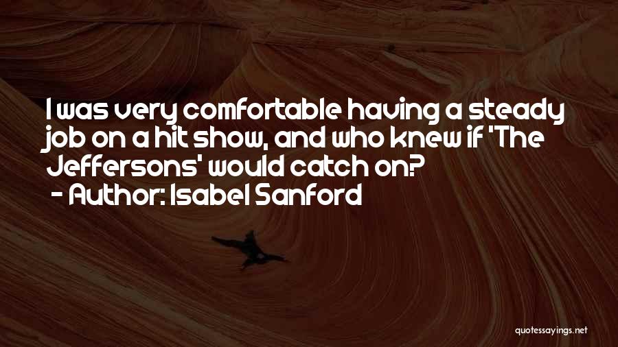 Isabel Sanford Quotes: I Was Very Comfortable Having A Steady Job On A Hit Show, And Who Knew If 'the Jeffersons' Would Catch