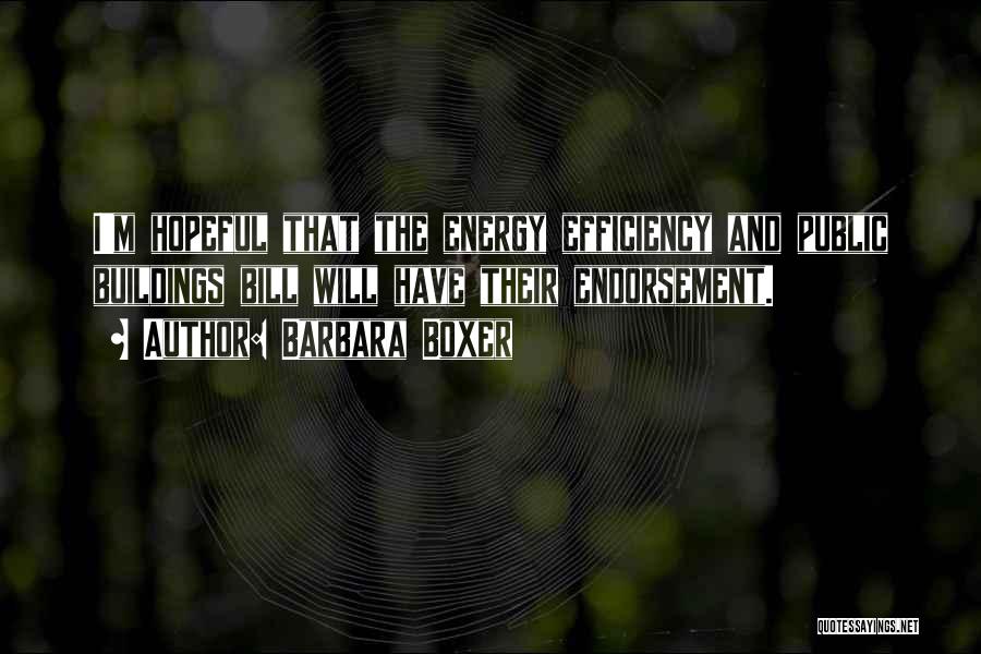 Barbara Boxer Quotes: I'm Hopeful That The Energy Efficiency And Public Buildings Bill Will Have Their Endorsement.