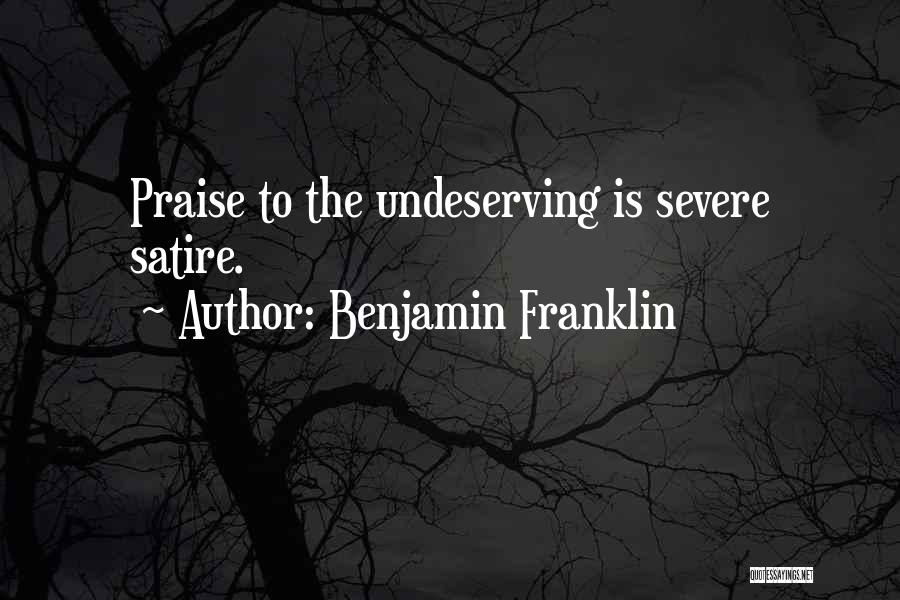 Benjamin Franklin Quotes: Praise To The Undeserving Is Severe Satire.