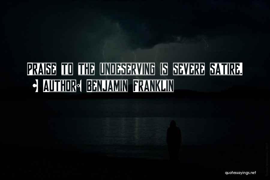 Benjamin Franklin Quotes: Praise To The Undeserving Is Severe Satire.