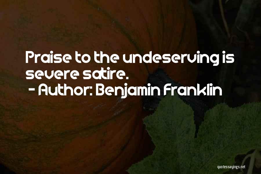 Benjamin Franklin Quotes: Praise To The Undeserving Is Severe Satire.