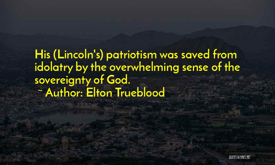 Elton Trueblood Quotes: His (lincoln's) Patriotism Was Saved From Idolatry By The Overwhelming Sense Of The Sovereignty Of God.