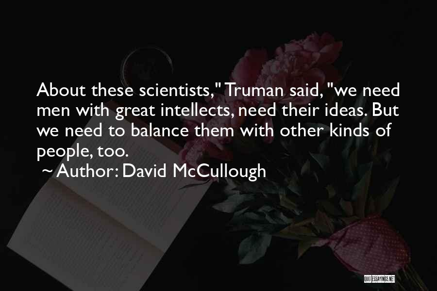 David McCullough Quotes: About These Scientists, Truman Said, We Need Men With Great Intellects, Need Their Ideas. But We Need To Balance Them