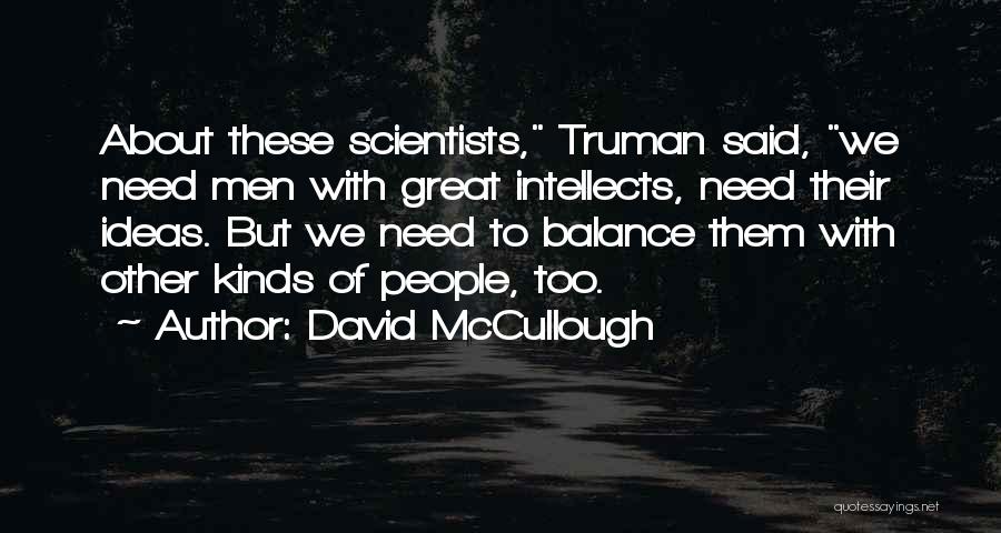 David McCullough Quotes: About These Scientists, Truman Said, We Need Men With Great Intellects, Need Their Ideas. But We Need To Balance Them