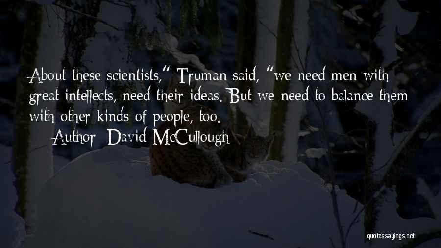 David McCullough Quotes: About These Scientists, Truman Said, We Need Men With Great Intellects, Need Their Ideas. But We Need To Balance Them