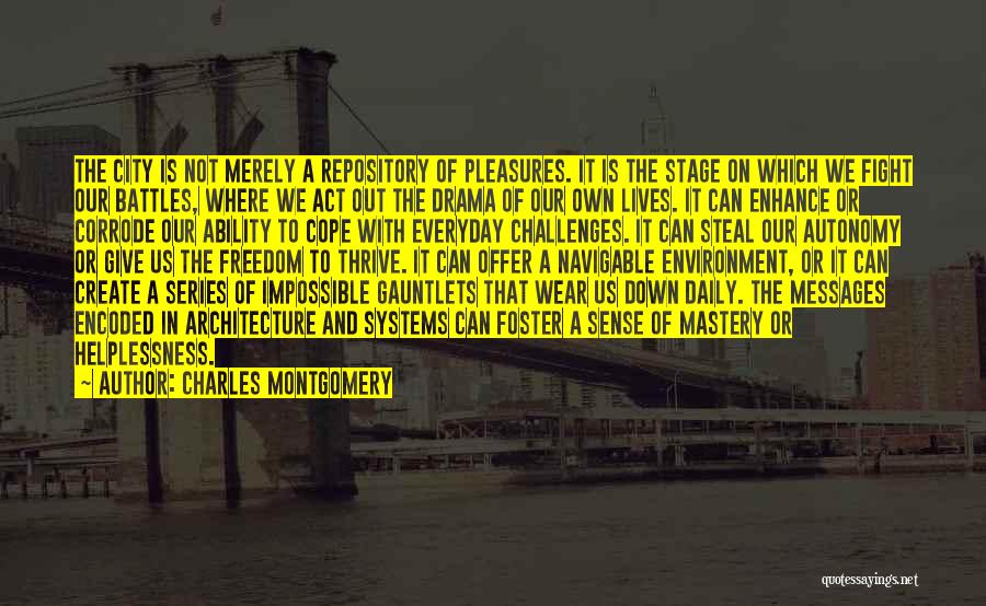 Charles Montgomery Quotes: The City Is Not Merely A Repository Of Pleasures. It Is The Stage On Which We Fight Our Battles, Where